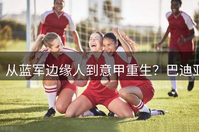 从蓝军边缘人到意甲重生？巴迪亚西勒或租借那不勒斯