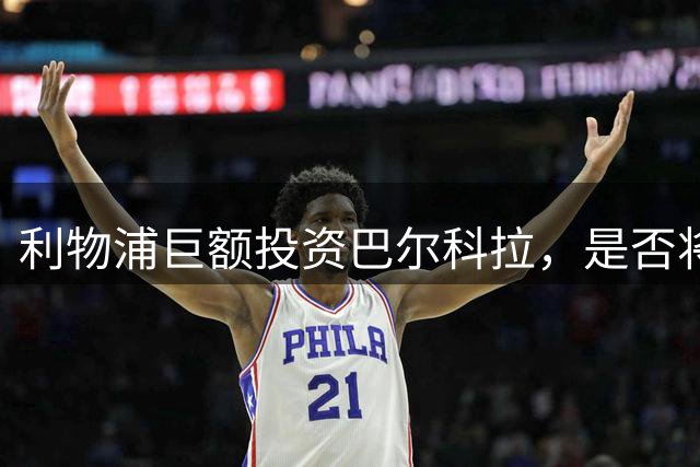 利物浦巨额投资巴尔科拉，是否将成为英超赛季关键？