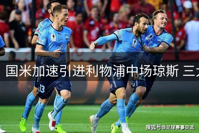 国米加速引进利物浦中场琼斯 三大优势助力球队升级