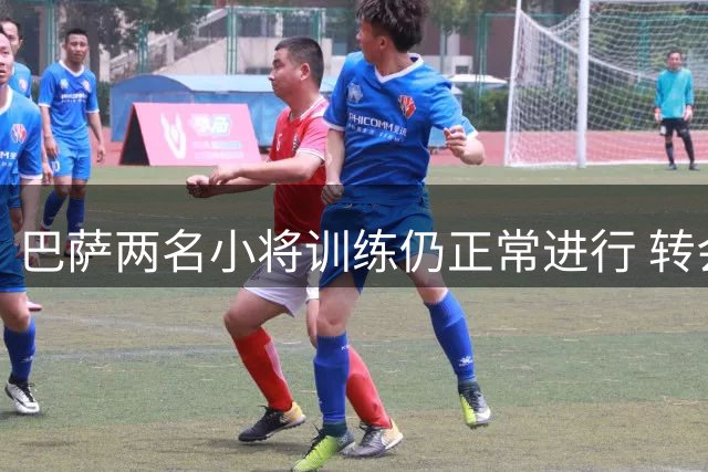 巴萨两名小将训练仍正常进行 转会谈判暗流涌动
