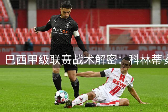 巴西甲级联赛战术解密：科林蒂安领衔主场强势出击