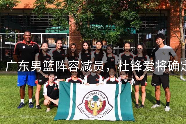 广东男篮阵容减员，杜锋爱将确定离队，顶薪加盟同曦，王洪泽或被重用