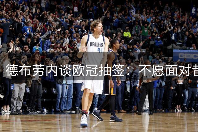 德布劳内谈欧冠抽签：不愿面对昔日曼城队友
