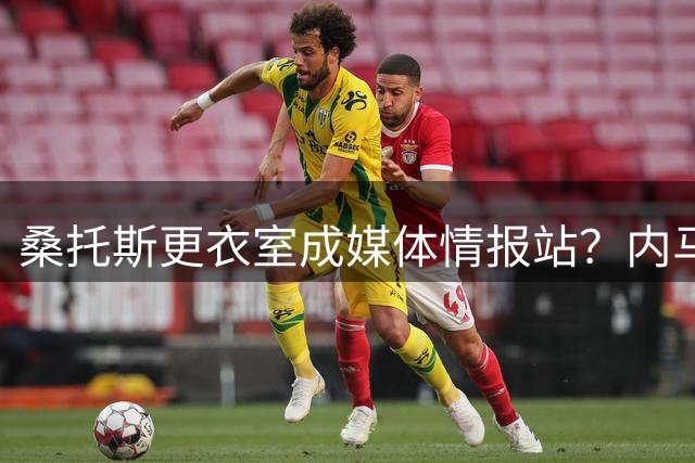 桑托斯更衣室成媒体情报站？内马尔嘲讽球队泄密乱象