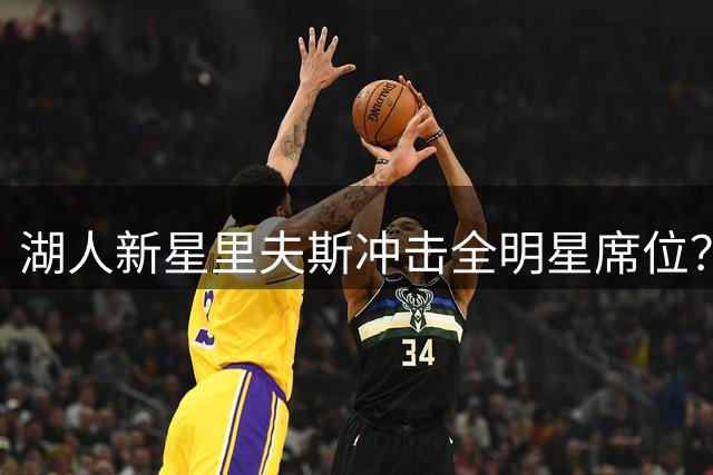 湖人新星里夫斯冲击全明星席位？西部后卫竞争格局深度解析