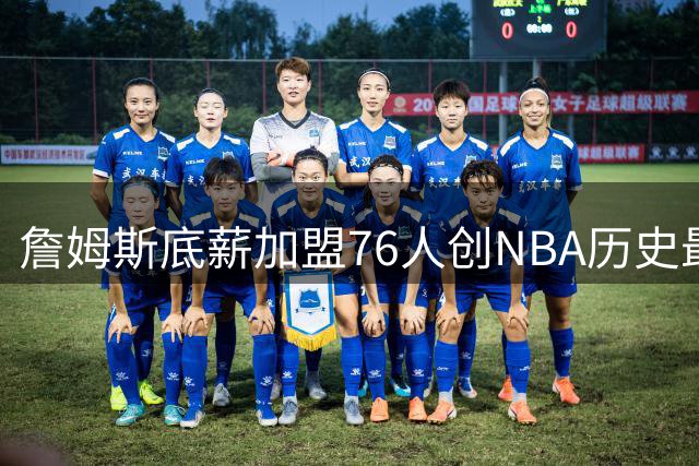 詹姆斯底薪加盟76人创NBA历史最大降薪纪录