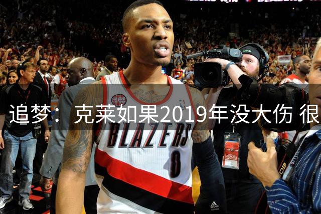 追梦：克莱如果2019年没大伤 很可能会去其他队当头号得分手
