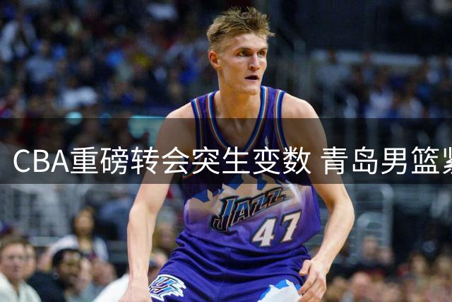 CBA重磅转会突生变数 青岛男篮紧急叫停韦瑟斯庞交易